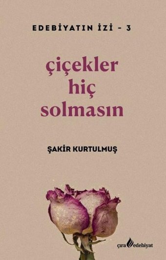 Çiçekler Hiç Solmasın - Edebiyatın İzi 3 Şakir Kurtulmuş Çıra Yayınları