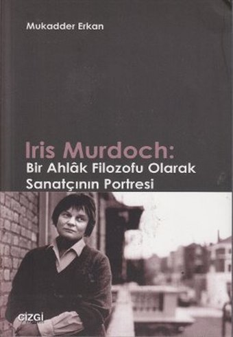Iris Murdoch: Bir Ahlak Filozofu Olarak Sanatçının Portresi Mukadder Erkan Çizgi Kitabevi
