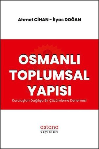 Osmanlı Toplumsal Yapısı - Kuruluştan Dağılışa Bir Çözümleme Denemesi Ahmet Cihan Astana Yayınları