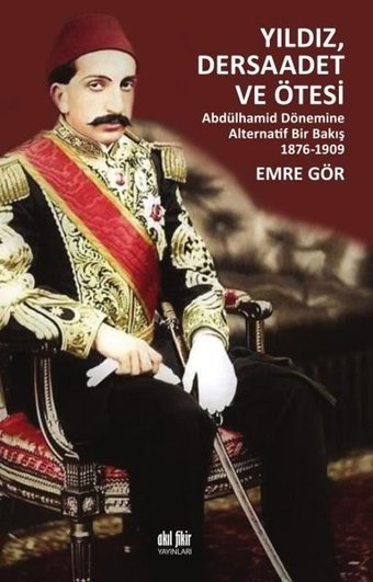 Yıldız Dersaadet ve Ötesi - Abdülhamid Dönemine Alternatif Bir Bakış 1876-1909 Emre Gör Akıl Fikir Yayınları