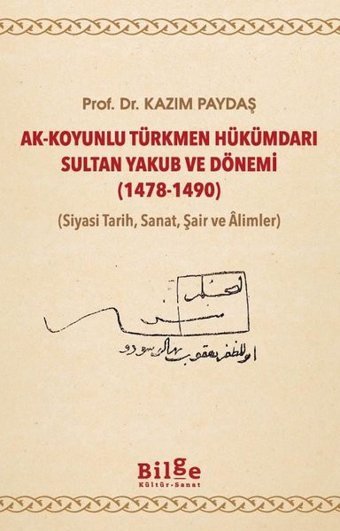 Ak-Koyunlu Türkmen Hükümdarı Sultan Yakub ve Dönemi 1478-1490 (Siyasi Tarih Sanat Şair ve Alimler Kazım Paydaş Bilge Kültür Sanat