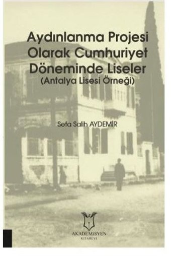 Aydınlanma Projesi Olarak Cumhuriyet Döneminde Liseler - Antalya Lisesi Örneği Sefa Salih Aydemir Akademisyen Kitabevi