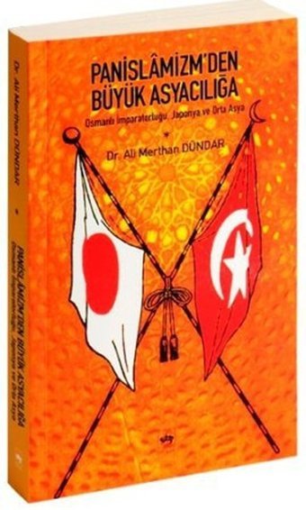 Panislamizm'den Büyük Asyacılığa Osmanlı İmparatorluğu Japonya ve Orta Asya Ali Merthan Dündar Ötüken Neşriyat