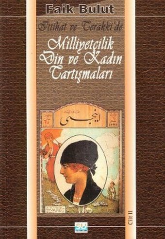 İttihat ve Terakki'de Milliyetçilik Din ve Kadın Tartışmaları (2. Cilt) Faik Bulut Berfin Yayınları