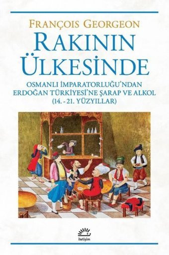 Rakının Ülkesinde: Osmanlı İmparatorluğu'ndan Erdoğan Türkiyesi'ne Şarap ve Alkol - 14.-21. Yüzyılla François Georgeon İletişim Yayınları
