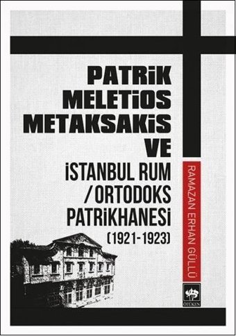 Patrik Meletios Metaksakis ve İstanbul Rum/Ortadoks Patrikhanesi (1921-1923) Ramazan Erhan Güllü Ötüken Neşriyat