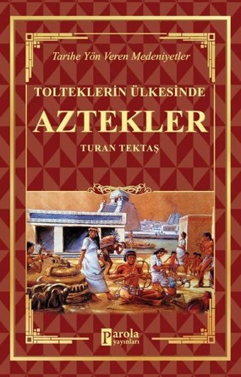 Tolteklerin Ülkesinde Aztekler - Tarihe Yön Veren Medeniyetler Turan Tektaş Parola Yayınları