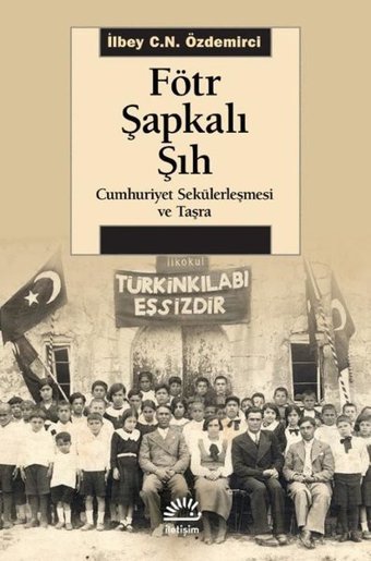 Fötr Şapkalı Şıh - Cumhuriyet Sekülerleşmesi ve Taşra İlbey C. N. Özdemirci İletişim Yayınları