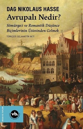 Avrupalı Nedir? Sömürgeci ve Romantik Düşünce Biçimlerinin Üstesinden Gelmek Dag Nikolaus Hasse VakıfBank Kültür Yayınları