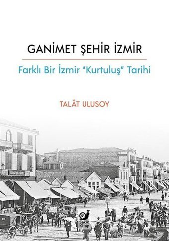 Ganimet Şehir İzmir: Farklı Bir İzmir Kurtuluş Tarihi Talat Ulusoy Sakin Kitap