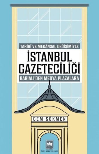 İstanbul Gazeteciliği - Tarihi ve Mekansal Değişimiyle Babıali'den Medya Plazalarına Cem Sökmen Ötüken Neşriyat