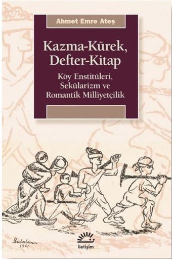 Kazma - Kürek - Defter - Kitap: Köy Enstitüleri - Sekülarizm ve Romantik Milliyetçilik Ahmet Emre Ateş İletişim Yayınları