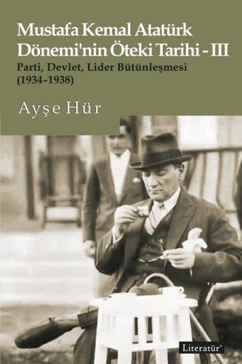 Mustafa Kemal Atatürk Dönemi'nin Öteki Tarihi 3 - Parti-Devlet - Lider Bütünleşmesi 1934 - 1938 Ayşe Hür Literatür Yayıncılık