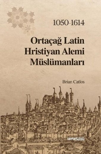 Ortaçağ Latin Hristiyan Alemi Müslümanları 1050 - 1614 Brian Catlos GAV Perspektif Yayınları