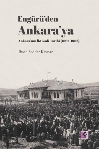 Engürüden Ankaraya Ankaranın İktisadi Tarihi 1892-1962 İhsan Seddar Kaynar Efil Yayınevi Yayınları