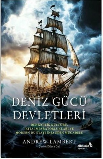 Deniz Gücü Devletleri - Denizcilik Kültürü, Kıta İmparatorlukları ve Modern Dünyayı İnşa Eden Mücadele Andrew Lambert alBaraka Yayınları