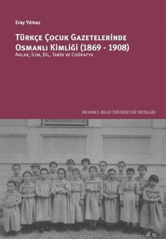 Türkçe Çocuk Gazetelerinde Osmanlı Kimliği 1869 - 1908 Eray Yılmaz İstanbul Bilgi Üniv.Yayınları