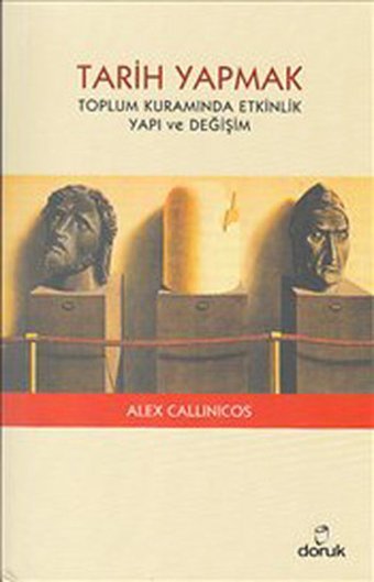 Tarih Yapmak - Toplum Kuramında Etkinlik Yapı ve Değişim Alex Callinicos Doruk Yayınları