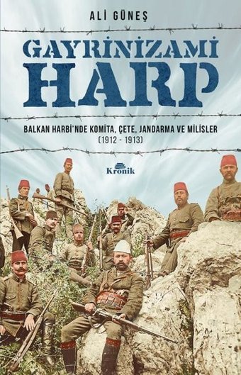 Gayrinizami Harp: Balkan Harbi'nde Komita-Çete-Jandarma ve Milisler 1912-1913 Ali Güneş Kronik Kitap