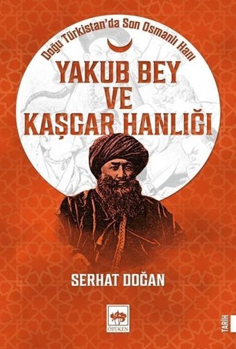 Yakub Bey ve Kaşgar Hanlığı - Doğu Türkistan'da Son Osmanlı Hanı Serhat Doğan Ötüken Neşriyat