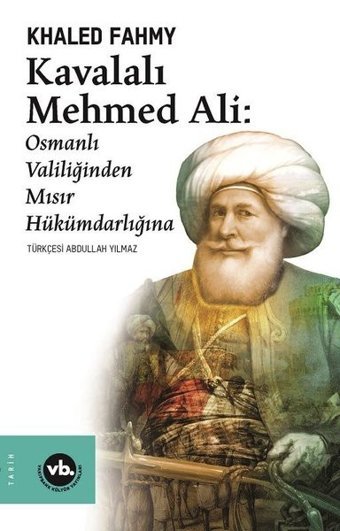 Kavalalı Mehmed Ali: Osmanlı Valiliğinden Mısır Hükümdarlığına Khaled Fahmy VakıfBank Kültür Yayınları