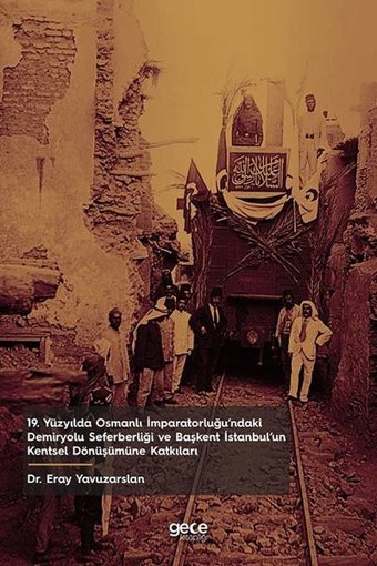 19. Yüzyılda Osmanlı İmparatorluğu'ndaki Demiryolu Seferberliği ve Başkent İstanbulun Kentsel Dönüş Eray Yavuzarslan Gece Kitaplığı