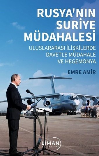 Rusya'nın Suriye Müdahalesi - Uluslararası İlişkilerde Davetle Müdahale ve Hegemonya Emre Amir Liman Yayınevi