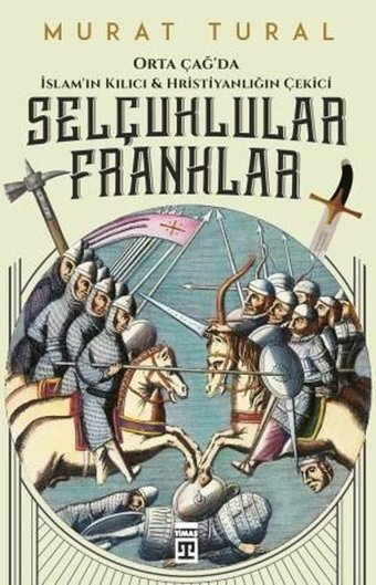 Selçuklular Franklar-Orta Çağda İslamın Kılıcı ve Hristiyanlığın Çekici Murat Tural Timaş Yayınları