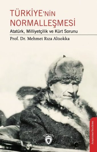 Türkiye'nin Normalleşmesi - Atatürk Milliyetçilik ve Kürt Sorunu Mehmet Rıza Altıokka Dorlion Yayınevi