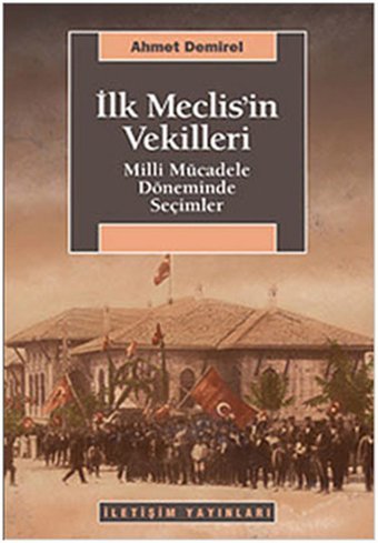 İlk Meclis'in Vekilleri - Milli Mücadele Döneminde Seçimler Ahmet Demirel İletişim Yayınları