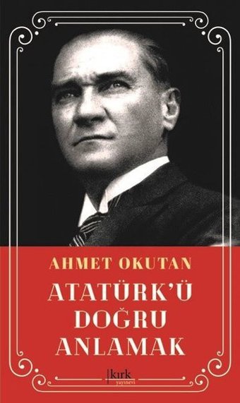 Atatürk'ü Doğru Anlamak Ahmet Okutan Kırk Yayınevi