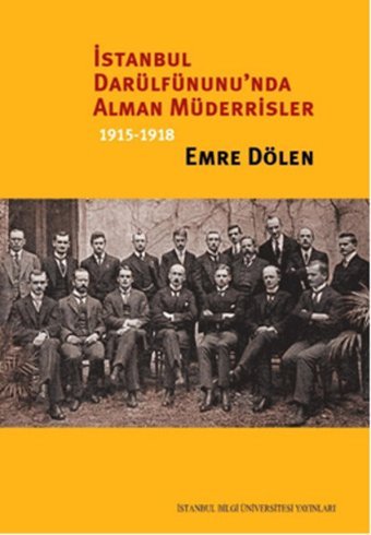 İstanbul Darülfünunu'nda Alman Müderrisler 1915 - 1918 Emre Dölen İstanbul Bilgi Üniv.Yayınları