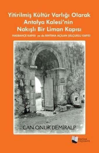 Yitirilmiş Kültür Varlığı Olarak Antalya Kalesi'nin Nakışlı Bir Liman Kapısı - Hasbahçe Kapısı ya da Can Onur Demiralp Karina Yayınevi