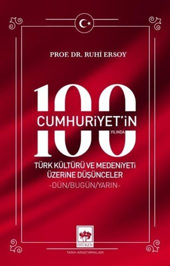 Cumhuriyet'in 100. Yılında Türk Kültürü ve Medeniyeti Üzerine Düşünceler - Dün - Bugün - Yarın Ruhi Ersoy Ötüken Neşriyat