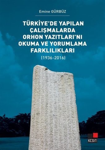 Türkiye'de Yapılan Çalışmalarda Orhon Yazıtları'nı Okuma ve Yorumlama Farklılıkları 1936 - 2016 Emine Gürbüz Kesit Yayınları