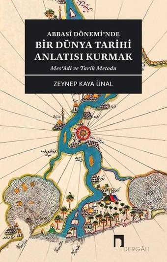 Abbasi Dönemi'nde Bir Dünya Tarihi Anlatısı Kurmak - Mes'udi ve Tarih Metodu Zeynep Kaya Ünal Dergah Yayınları