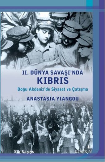 2. Dünya Savaşı'nda Kıbrıs - Doğu Akdeniz'de Siyaset ve Çatışma Anastasia Yiangou Kalkedon