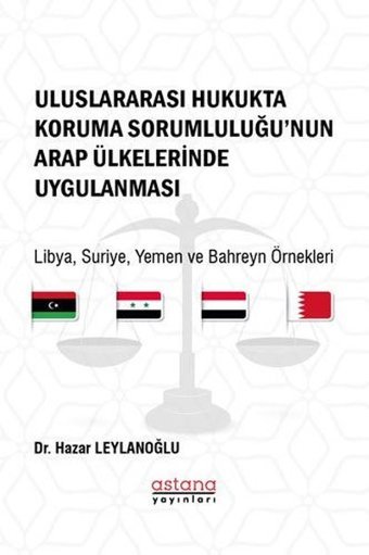 Uluslararası Hukukta Koruma Sorumluluğu'nun Arap Ülkelerinde Uygulanması: Libya - Suriye - Yemen ve Hazar Leylanoğlu Astana Yayınları