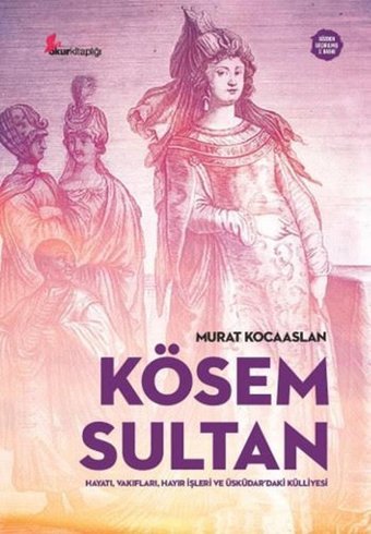 Kösem Sultan: Hayatı Vakıfları Hayır İşleri ve Üsküdardaki Külliyesi Murat Kocaaslan Okur Kitaplığı