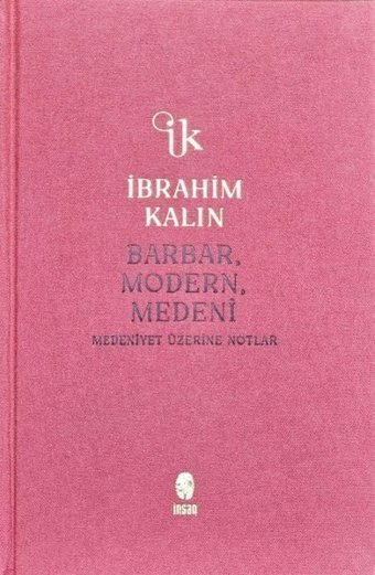 Barbar, Modern, Medeni - Medeniyet Üzerine Notlar - Bez Ciltli İbrahim Kalın İnsan Yayınları