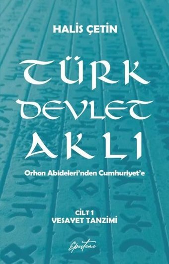 Türk Devlet Aklı Cilt 1 - Vesayet Tanzimi - Orhon Abideleri'nden Cumhuriyet'e Halis Çetin Episteme Yayınları