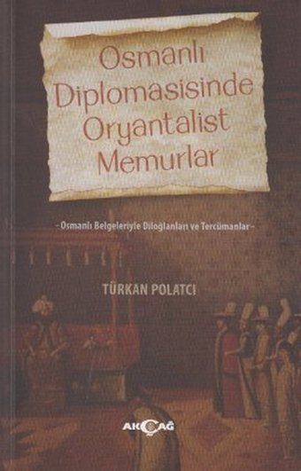 Osmanlı Diplomasisinde Oryantalist Memurlar Türkan Polatcı Akçağ Yayınları