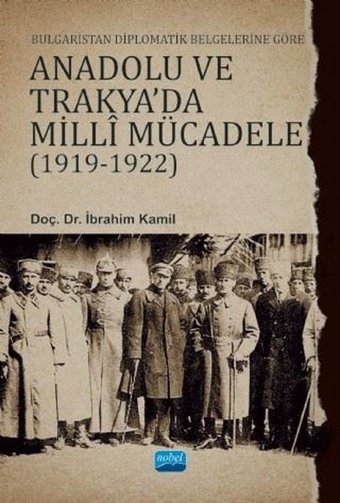 Bulgaristan Diplomatik Belgelerine Göre Anadolu ve Trakya'da Milli Mücadele 1919 - 1922 İbrahim Kamil Nobel Akademik Yayıncılık