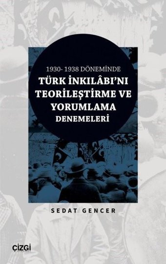 Türk İnkılabı'nı Teorileştirme ve Yorumlama Denemeleri - 1930 - 1938 Döneminde Sedat Gencer Çizgi Kitabevi