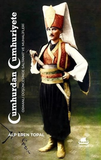 Cumhurdan Cumhuriyete: Osmanlı Duşuncesinde Saltanat ve Muhalifleri Alp Eren Topal Telemak