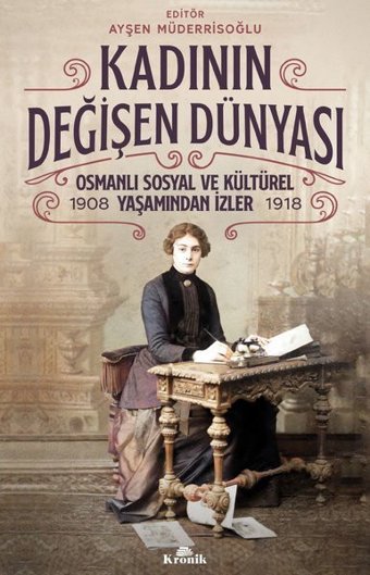 Kadının Değişen Dünyası: Osmanlı Sosyal ve Kültürel Yaşamından İzler 1908-1918 Kolektif Kronik Kitap