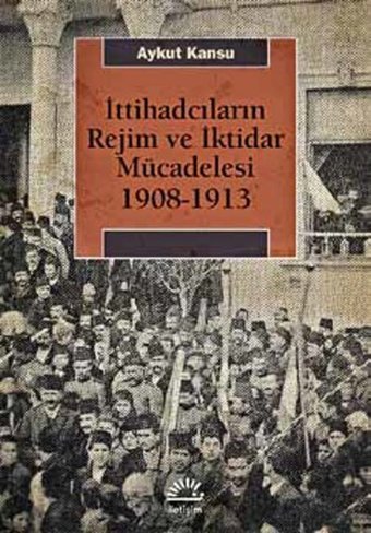 İttihadcıların Rejim ve İktidar Mücadelesi 1908-1913 Aykut Kansu İletişim Yayınları