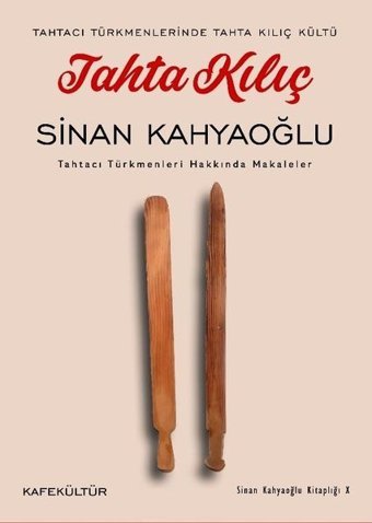 Tahta Kılıç: Tahtacı Türkmenleri Hakkında Makaleler - Tahtacı Türkmenlerinde Tahta Kılıç Kültü Sinan Kahyaoğlu Kafe Kültür Yayıncılık