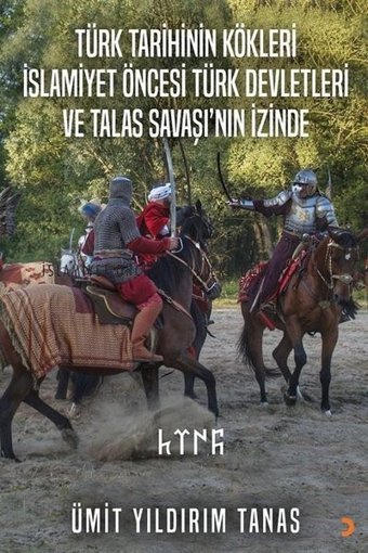 Türk Tarihinin Kökleri İslamiyet Öncesi Türk Devletleri ve Talas Savaşı'nın İzinde Ümit Yıldırım Tanas Cinius