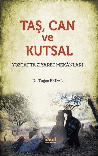 Taş Can ve Kutsal-Yozgat'ta Ziyaret Mekanları Tuğçe Erdal İdeal Kültür Yayıncılık